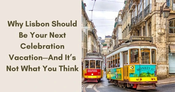Why Lisbon Should Be Your Next Celebration Vacation—And It’s Not What You Think
